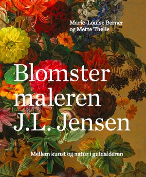 Blomstermaleren J. L. Jensen : mellem kunst og natur i guldalderen