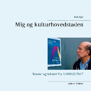 Mig og kulturhovedstaden : notater og tekster fra Aarhus 2017