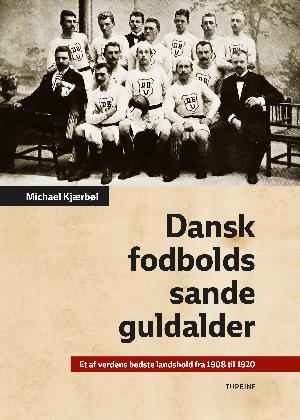 Dansk fodbolds sande guldalder : et af verdens bedste landshold fra 1908 til 1920