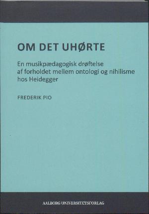 Om det uhørte : en musikpædagogisk drøftelse af forholdet mellem ontologi og nihilsme hos Heidegger
