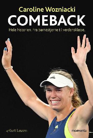 Caroline Wozniacki : comeback : hele historien : fra barnestjerne til verdensklasse