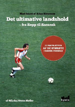 Det ultimative landshold - fra Sepp til Saransk : 23 portrætter af de største i dansk fodbold