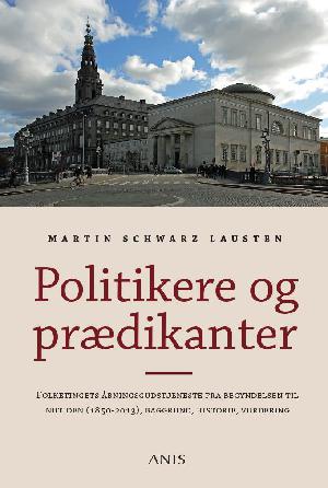 Politikere og prædikanter : Folketingets åbningsgudstjeneste fra begyndelsen til nutiden (1850-2013), baggrund, historie, vurdering