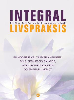 Integral livspraksis : en moderne vej til fysisk velvære, følelsesmæssig balance, intellektuelt klarsyn og spirituel indsigt