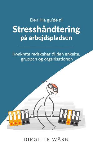 Den lille guide til stresshåndtering på arbejdspladsen : konkrete redskaber til den enkelte, gruppen og organisationen