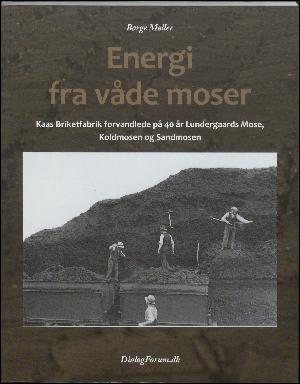 Energi fra våde moser : mennesker og Kaas Briketfabrik forvandlede Lundergaards Mose, Koldmosen og Sandmosen