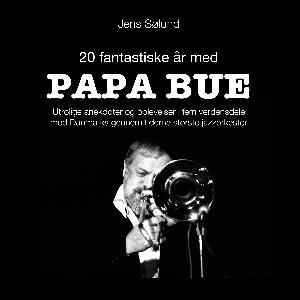 20 fantastiske år med Papa Bue : utrolige anekdoter og oplevelser i fem verdensdele med Danmarks gennem tiderne mest populære jazzorkester