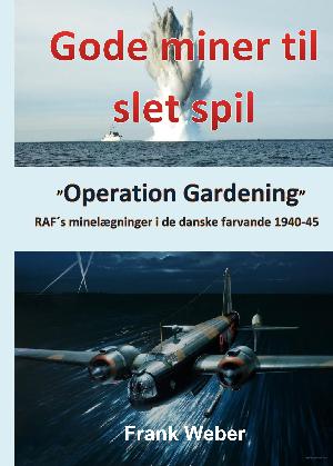 Gode miner til slet spil : "Operation Gardening" : RAF's minelægninger i de danske farvande 1940-1945