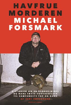 Havfruemorderen Michael Forsmark : historien om en storkriminel og hans tætte forbindelser til samfundets top og bund