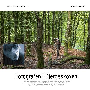Fotografen i Bjergeskoven : om Skadsholmen, Teglgaardsmølle, Bjergeskoven og fascinationen af skov og himmelrum