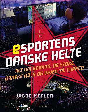 Esportens danske helte : alt om gaming, de store danske hold og vejen til toppen