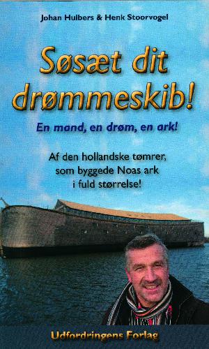 Søsæt dit drømmeskib! : en mand, en drøm, en ark : den inspirerende beretning om hollænderen Johan Huibers og hvordan han byggede Noahs Ark