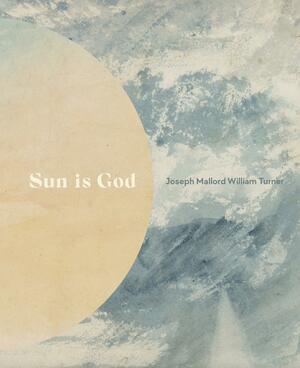 Sun is god : Joseph Mallord William Turner