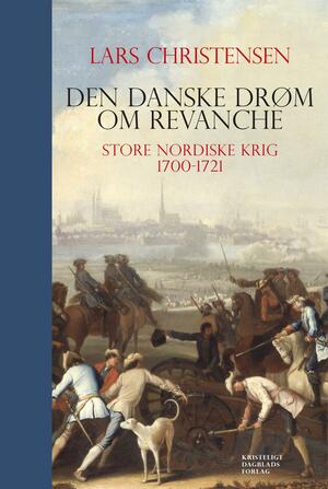 Den danske drøm om revanche : Store Nordiske Krig 1700-1721