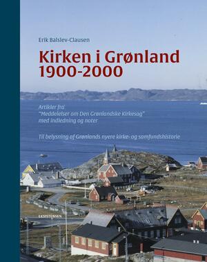 Kirken i Grønland 1900-2000 : artikler fra "Meddelelser om Den Grønlandske Kirkesag" med indledning og noter : til belysning af Grønlands nyere kirke- og samfundshistorie