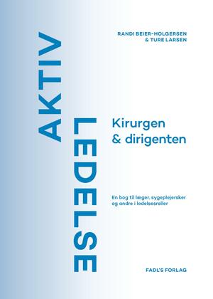 Aktiv ledelse : kirurgen & dirigenten : en bog til læger, sygeplejersker og andre i ledelsesroller