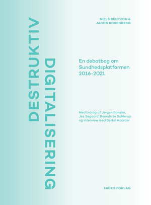 Destruktiv digitalisering : en debatbog om Sundhedsplatformen 2016-2021