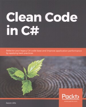 Clean code in C# : refactor your legacy C# code base and improve application performance by applying best practices
