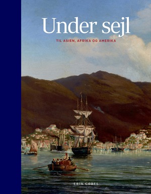 Under sejl - til Asien, Afrika og Amerika : danske skibe, sejladser og sømænd 1600-1850
