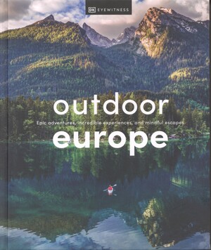 Outdoor Europe : epic adventures, incredible experiences, and mindful escapes