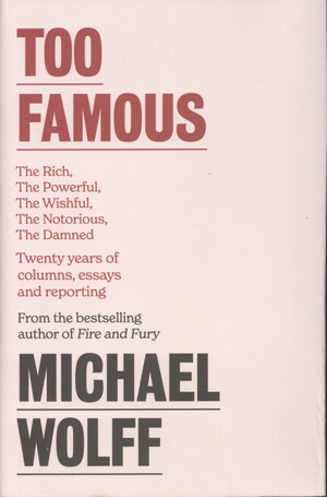 Too famous : the rich, the powerful, the wishful, the damned, the notorious