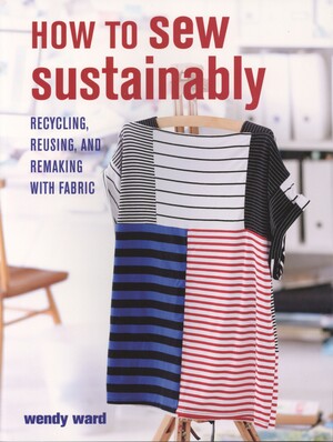 How to sew sustainably : recycling, reusing, and remaking with fabric