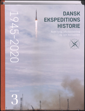 Dansk ekspeditionshistorie. Bind 3 : Kold krig, afkolonisering og nye horisonter : 1945-2020
