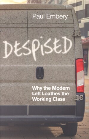 Despised : why the modern left loathes the working class