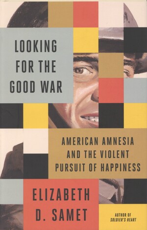 Looking for the good war : American amnesia and the violent pursuit of happiness