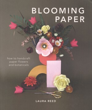 Blooming paper : how to handcraft paper flowers and botanicals