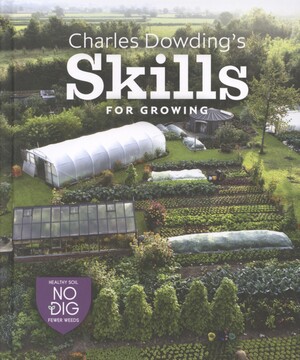 Charles Dowding's skills for growing : sowing, spacing, planting, picking, watering and more