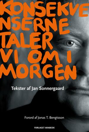 Konsekvenserne taler vi om i morgen : tekster af Jan Sonnergaard - en Jantologi