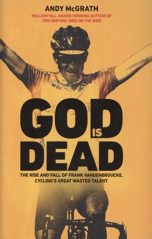 God is dead : the rise and fall of Frank Vandenbroucke, cycling's great wasted talent