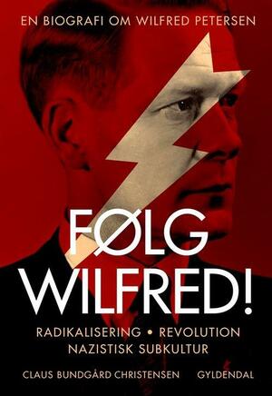 Følg Wilfred! : radikalisering, revolution og nazistisk subkultur : en biografi om Wilfred Petersen