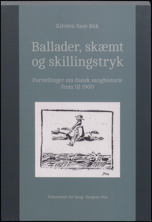 Ballader, skæmt og skillingstryk : fortællinger om dansk sanghistorie frem til 1900