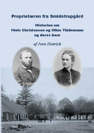 Proprietæren fra Smidstrupgård : historien om Niels Christensen og Oline Thidemann og deres børn 1842-ca. 1940