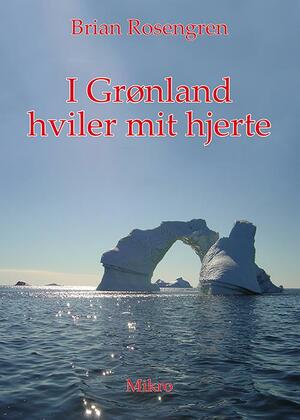 I Grønland hviler mit hjerte : en dansk politibetjents beretninger fra livet i Grønland på godt og ondt