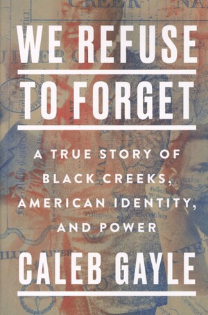 We refuse to forget : a true story of Black Creeks, American identity, and power