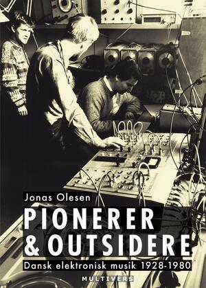 Pionerer & outsidere : dansk elektronisk musik 1928-1980