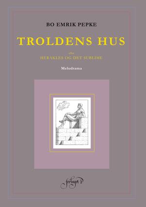 Troldens hus eller Herakles og det sublime : illustreret melodrama i tre akter