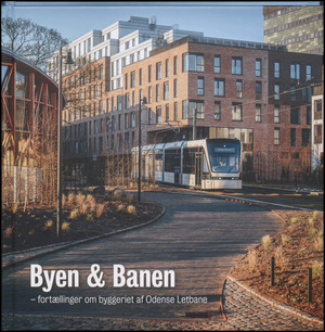 Byen & banen : fortællinger om byggeriet af Odense Letbane
