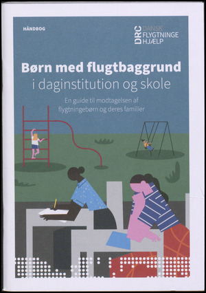 Børn med flugtbaggrund i daginstitution og skole : en guide til modtagelsen af flygtningebørn og deres forældre : håndbog